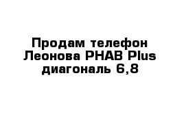 Продам телефон Леонова PHAB Plus диагональ 6,8